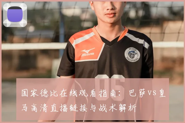 国家德比在线观看指南：巴萨vs皇马高清直播链接与战术解析