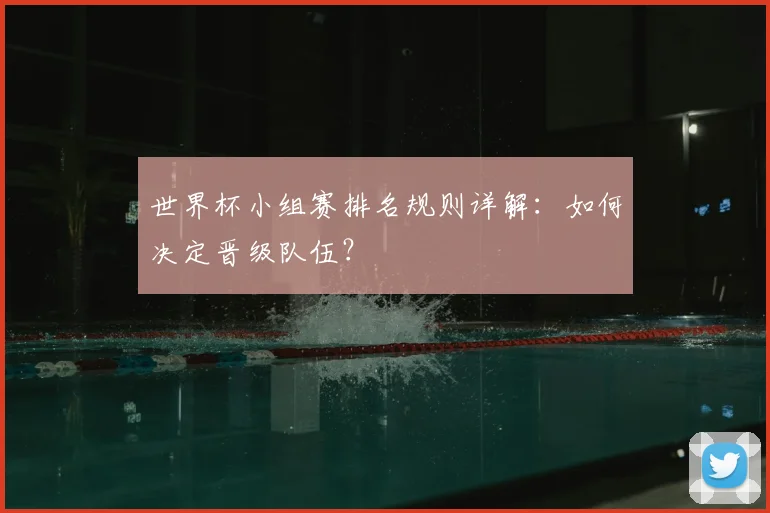 世界杯小组赛排名规则详解:如何决定晋级队伍?