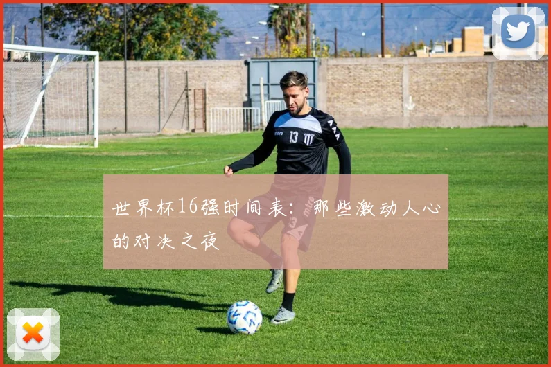 世界杯16强时间表:那些激动人心的对决之夜