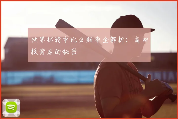 世界杯猜中比分赔率全解析：高回报背后的秘密