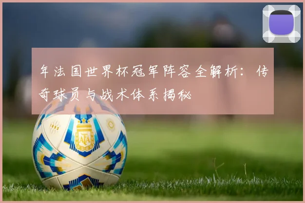 年法国世界杯冠军阵容全解析:传奇球员与战术体系揭秘