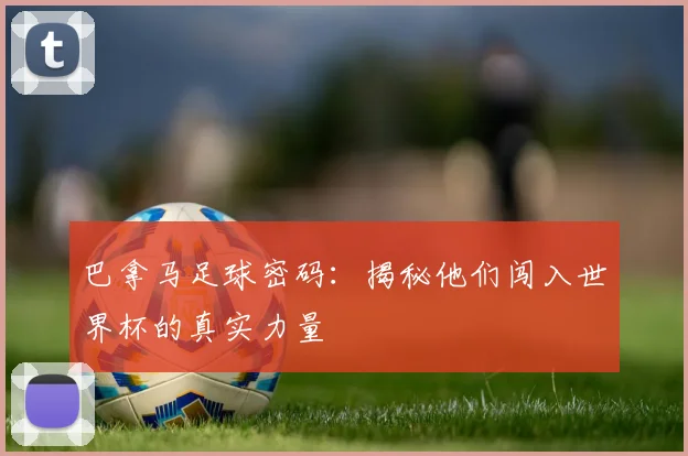 巴拿马足球密码:揭秘他们闯入世界杯的真实力量
