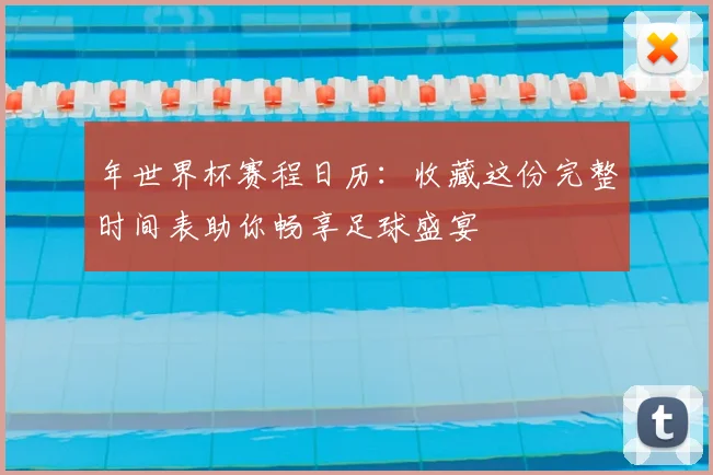 年世界杯赛程日历:收藏这份完整时间表助你畅享足球盛宴