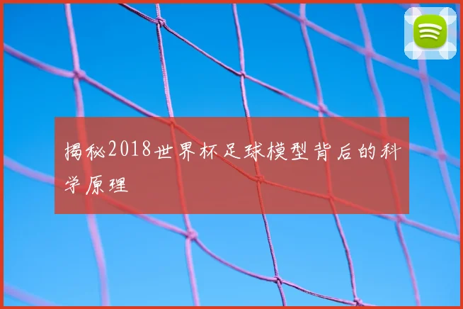 揭秘2018世界杯足球模型背后的科学原理