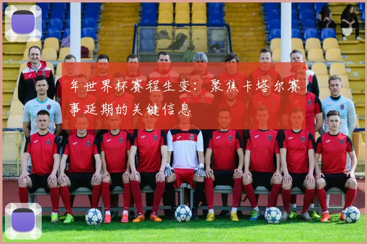 年世界杯赛程生变:聚焦卡塔尔赛事延期的关键信息