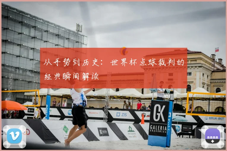从手势到历史:世界杯点球裁判的经典瞬间解读