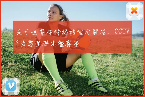 关于世界杯转播的官方解答：CCTV5为您呈现完整赛事