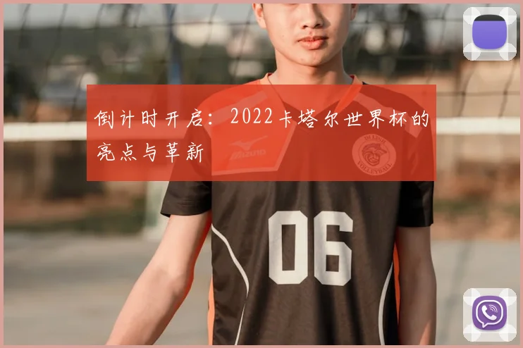 倒计时开启:2022卡塔尔世界杯的亮点与革新