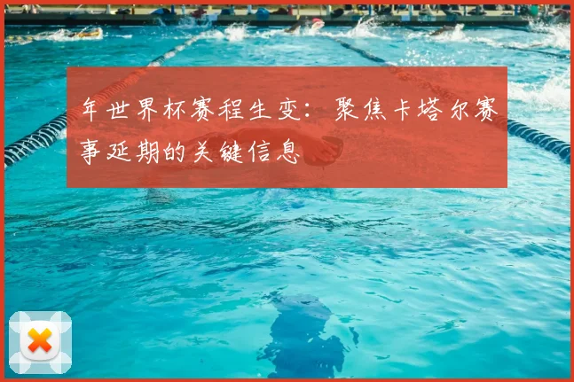 年世界杯赛程生变:聚焦卡塔尔赛事延期的关键信息
