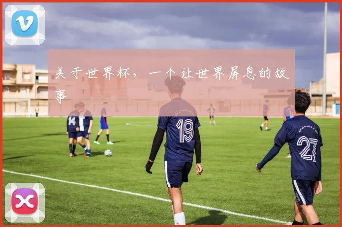 关于世界杯,一个让世界屏息的故事