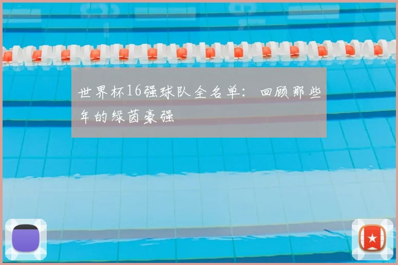 世界杯16强球队全名单:回顾那些年的绿茵豪强