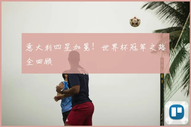 意大利四星加冕!世界杯冠军之路全回顾