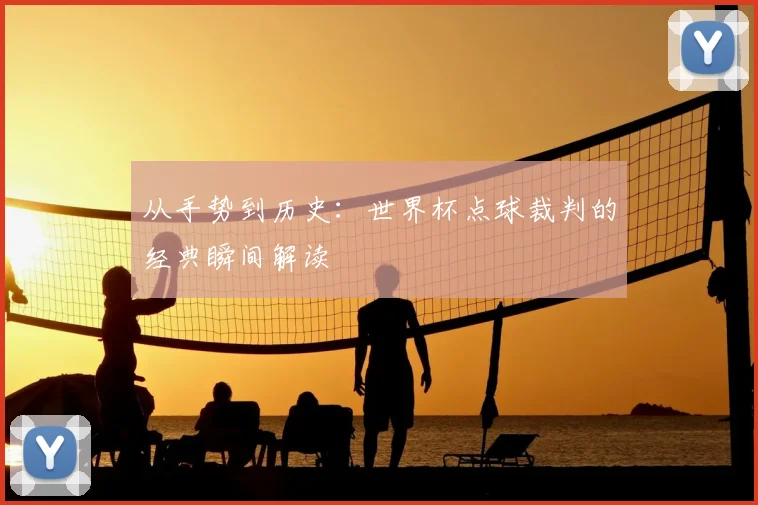 从手势到历史：世界杯点球裁判的经典瞬间解读