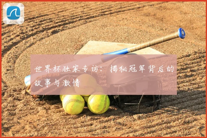 世界杯独家专访:揭秘冠军背后的故事与激情