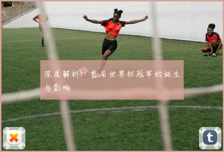 深度解析：首届世界杯冠军的诞生与影响