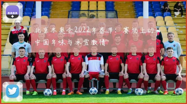 北京冬奥会2022年春节：赛场上的中国年味与冰雪激情