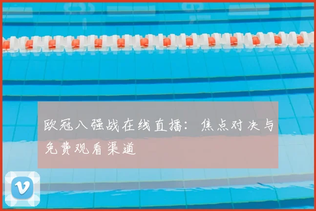 欧冠八强战在线直播：焦点对决与免费观看渠道
