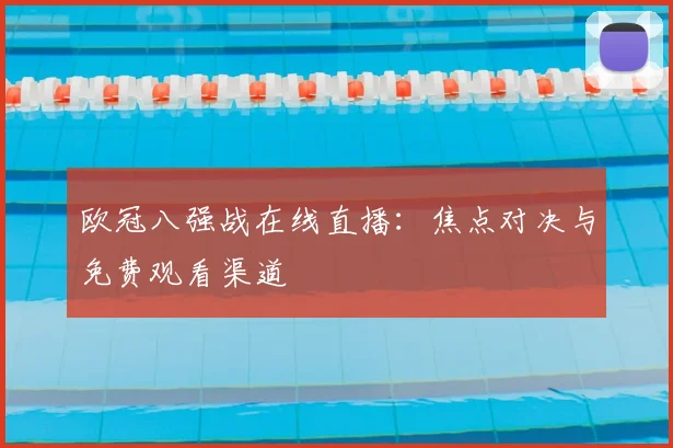 欧冠八强战在线直播：焦点对决与免费观看渠道