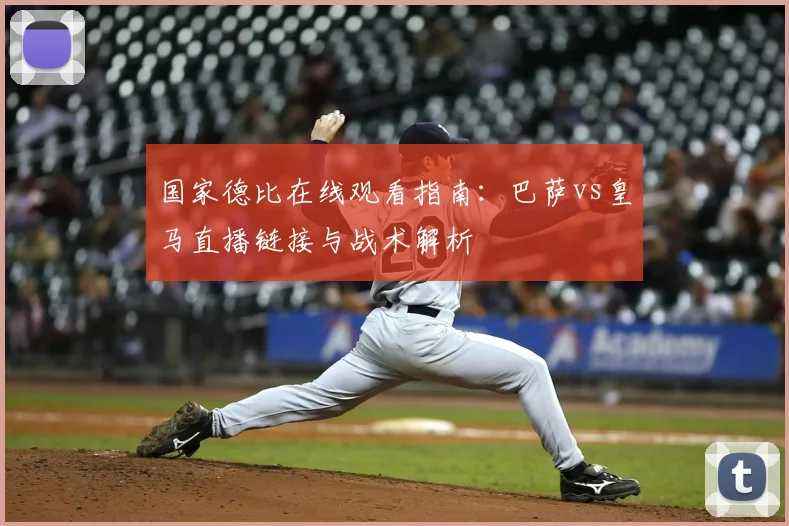 国家德比在线观看指南:巴萨vs皇马直播链接与战术解析