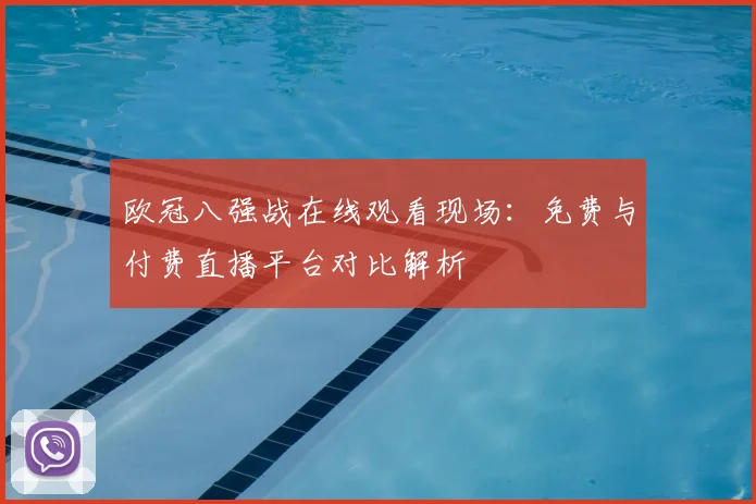 欧冠八强战在线观看现场：免费与付费直播平台对比解析