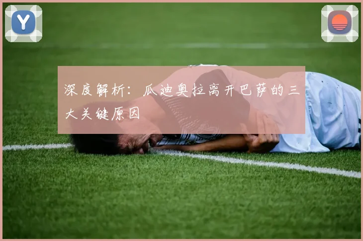 深度解析：瓜迪奥拉离开巴萨的三大关键原因